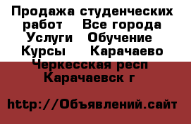 Продажа студенческих работ  - Все города Услуги » Обучение. Курсы   . Карачаево-Черкесская респ.,Карачаевск г.